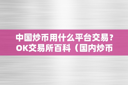中国炒币用什么平台交易?OK交易所百科(国内炒币平台)