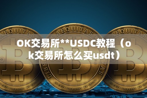 OK交易所**USDC教程（ok交易所怎么买usdt）