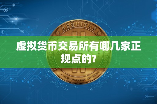 虚拟货币交易所有哪几家正规点的?