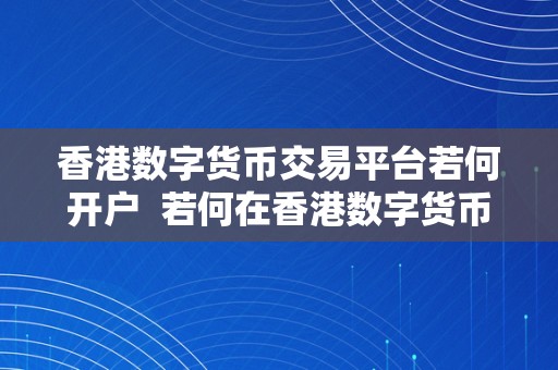 香港数字货币交易平台若何开户  若何在香港数字货币交易平台开户？详细步调及留意事项