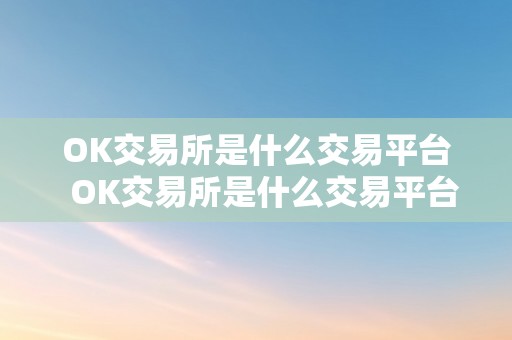 OK交易所是什么交易平台  OK交易所是什么交易平台