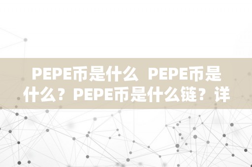 PEPE币是什么  PEPE币是什么？PEPE币是什么链？详细解读PEPE币的布景、特点和将来开展