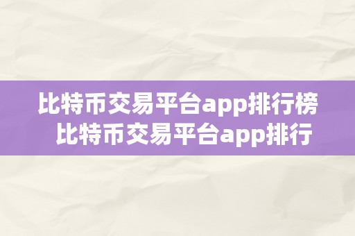 比特币交易平台app排行榜  比特币交易平台app排行榜：让您轻松选择最合适的数字货币交易平台