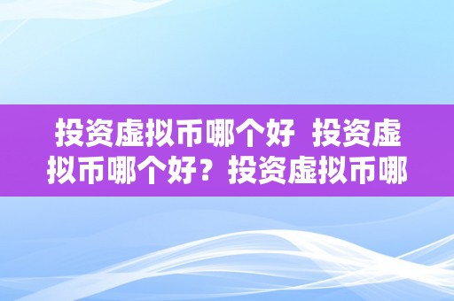 投资虚拟币哪个好  投资虚拟币哪个好？投资虚拟币哪个好赚钱？详细阐发比特币、以太坊、瑞波币和莱特币