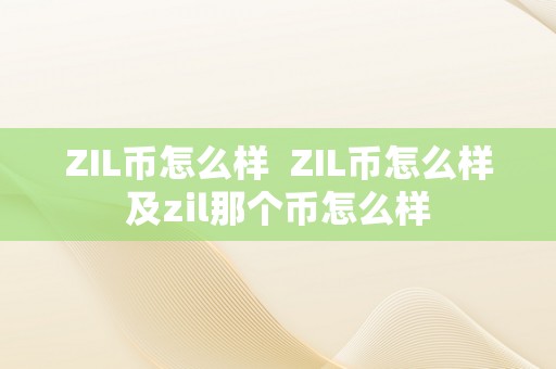 ZIL币怎么样  ZIL币怎么样及zil那个币怎么样