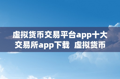 虚拟货币交易平台app十大交易所app下载  虚拟货币交易平台app十大交易所app下载