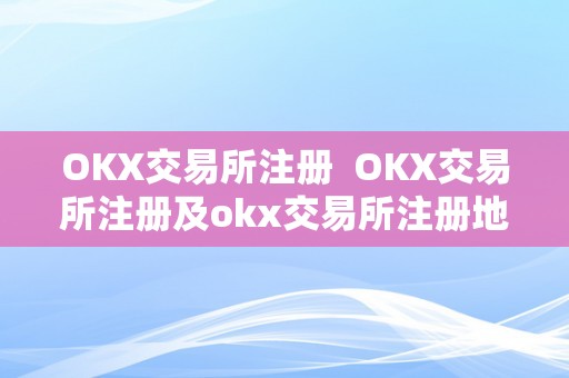 OKX交易所注册  OKX交易所注册及okx交易所注册地