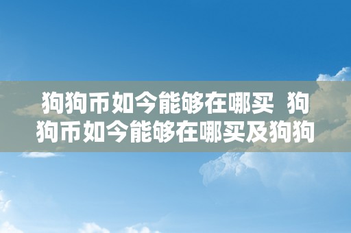 狗狗币如今能够在哪买  狗狗币如今能够在哪买及狗狗币如今能够在哪买呢