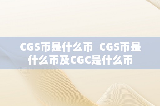 CGS币是什么币  CGS币是什么币及CGC是什么币