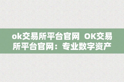 ok交易所平台官网  OK交易所平台官网：专业数字资产交易平台，平安可靠的数字货币交易所