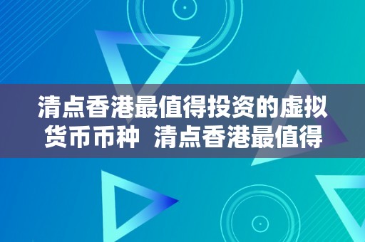 清点香港最值得投资的虚拟货币币种  清点香港最值得投资的虚拟货币币种