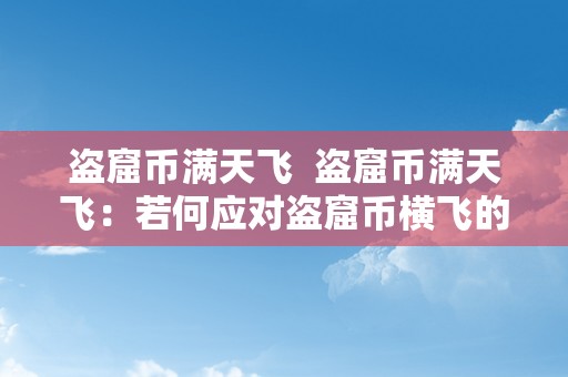 盗窟币满天飞  盗窟币满天飞：若何应对盗窟币横飞的挑战