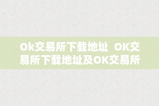 Ok交易所下载地址  OK交易所下载地址及OK交易所下载官网