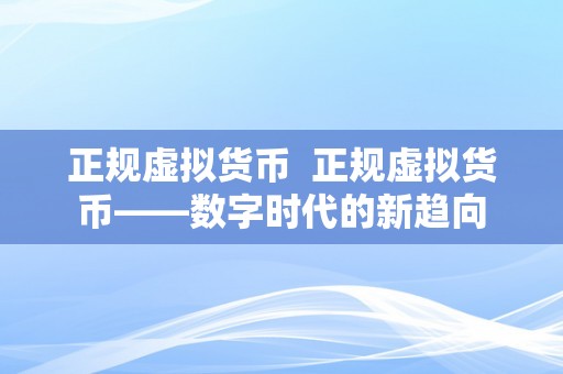 正规虚拟货币  正规虚拟货币——数字时代的新趋向