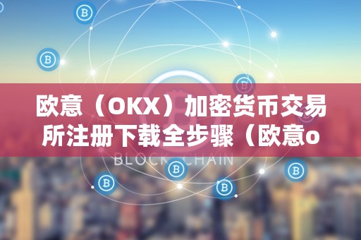 欧意（OKX）加密货币交易所注册下载全步骤（欧意okex交易所）