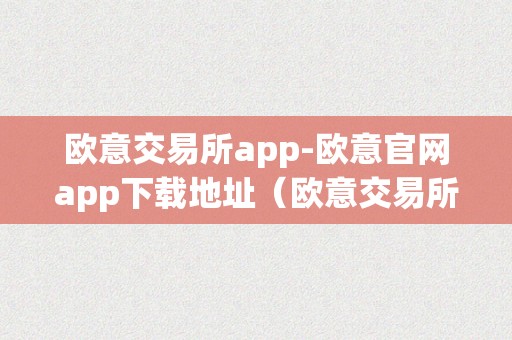 欧意交易所app-欧意官网app下载地址（欧意交易所正规吗）