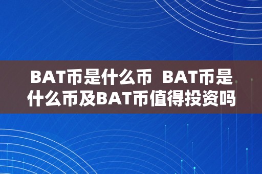 BAT币是什么币  BAT币是什么币及BAT币值得投资吗？