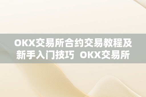 OKX交易所合约交易教程及新手入门技巧  OKX交易所合约交易教程及新手入门技巧