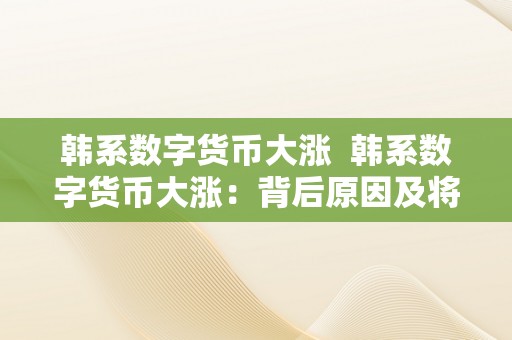 韩系数字货币大涨  韩系数字货币大涨：背后原因及将来走势阐发