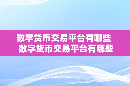 数字货币交易平台有哪些  数字货币交易平台有哪些？深度解析比特币、以太坊、莱特币等热门数字货币的交易平台