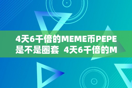 4天6千倍的MEME币PEPE是不是圈套  4天6千倍的MEME币PEPE是不是圈套