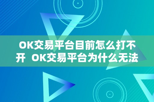 OK交易平台目前怎么打不开  OK交易平台为什么无法翻开？