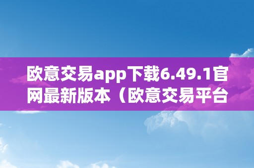 欧意交易app下载6.49.1官网最新版本（欧意交易平台）