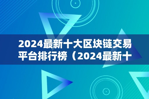 2024最新十大区块链交易平台排行榜（2024最新十大区块链交易平台排行榜图片）