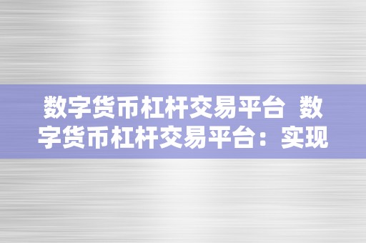 数字货币杠杆交易平台  数字货币杠杆交易平台：实现财产增值的利器