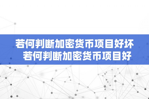 若何判断加密货币项目好坏  若何判断加密货币项目好坏及若何判断加密货币项目好坏呢