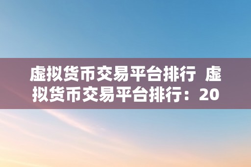 虚拟货币交易平台排行  虚拟货币交易平台排行：2021年更受欢迎的数字货币交易平台保举