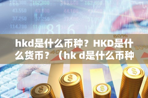 hkd是什么币种？HKD是什么货币？（hk d是什么币种）