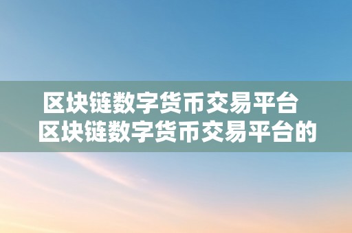 区块链数字货币交易平台  区块链数字货币交易平台的开展与将来