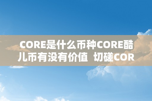 CORE是什么币种CORE酷儿币有没有价值  切磋CORE是什么币种，CORE酷儿币有没有价值