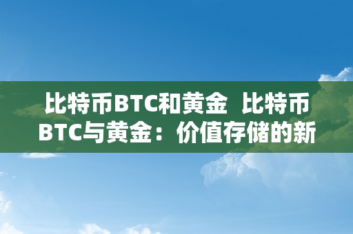 比特币BTC和黄金  比特币BTC与黄金：价值存储的新选择