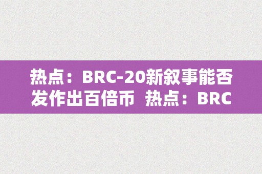 热点：BRC-20新叙事能否发作出百倍币  热点：BRC-20新叙事能否发作出百倍币