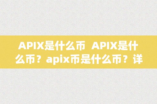 APIX是什么币  APIX是什么币？apix币是什么币？详细解析APIX币的特点和用处