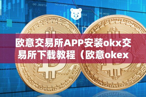 欧意交易所APP安装okx交易所下载教程（欧意okex怎么交易）