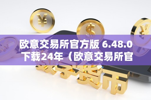 欧意交易所官方版 6.48.0 下载24年（欧意交易所官网）