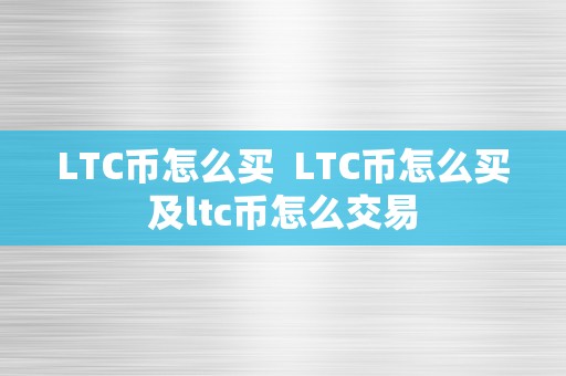 LTC币怎么买  LTC币怎么买及ltc币怎么交易