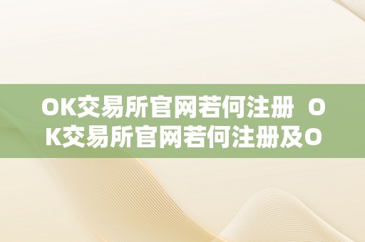 OK交易所官网若何注册  OK交易所官网若何注册及OK交易所登岸