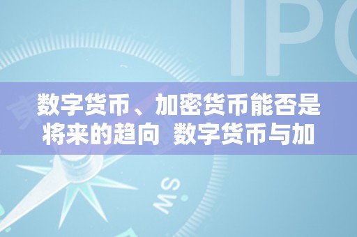 数字货币、加密货币能否是将来的趋向  数字货币与加密货币能否是将来的趋向