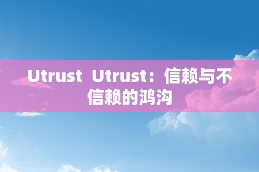 Utrust  Utrust：信赖与不信赖的鸿沟