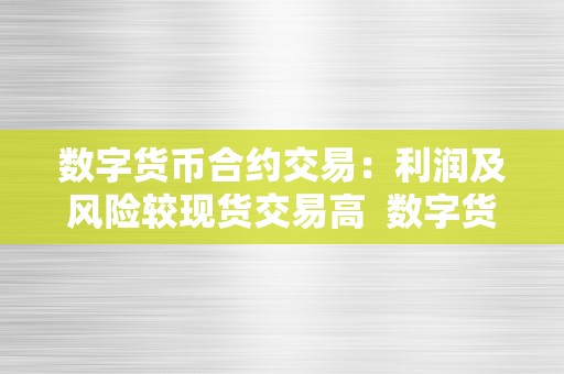 数字货币合约交易：利润及风险较现货交易高  数字货币合约交易：利润及风险较现货交易高