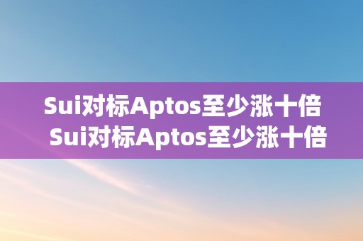 Sui对标Aptos至少涨十倍  Sui对标Aptos至少涨十倍：摸索将来的数字货币投资时机