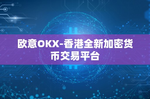 欧意OKX-香港全新加密货币交易平台