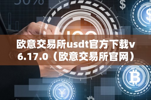 欧意交易所usdt官方下载v6.17.0（欧意交易所官网）