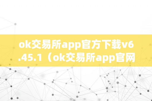 ok交易所app官方下载v6.45.1（ok交易所app官网下载）