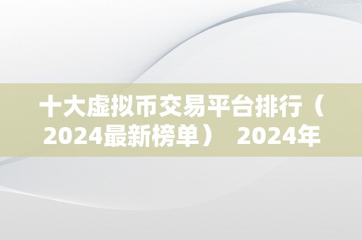 十大虚拟币交易平台排行（2024最新榜单）  2024年十大虚拟币交易平台排行榜：领先的数字货币交易平台清点