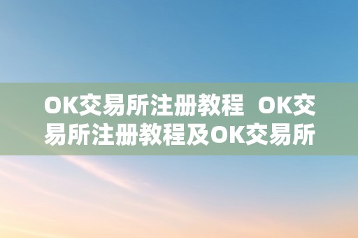 OK交易所注册教程  OK交易所注册教程及OK交易所注册教程是什么